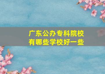 广东公办专科院校有哪些学校好一些