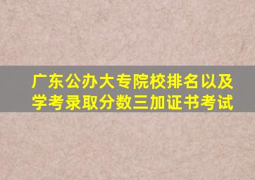 广东公办大专院校排名以及学考录取分数三加证书考试