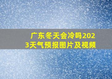 广东冬天会冷吗2023天气预报图片及视频