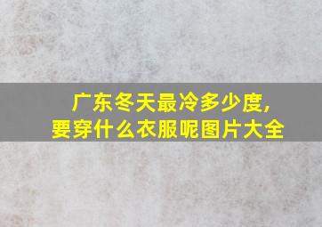 广东冬天最冷多少度,要穿什么衣服呢图片大全