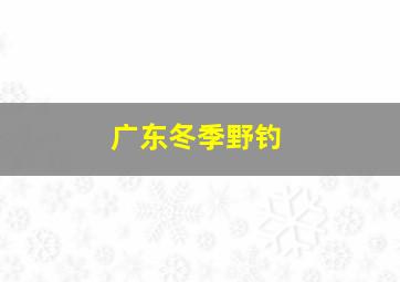 广东冬季野钓