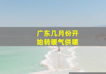 广东几月份开始转暖气供暖