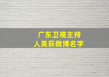 广东卫视主持人吴荻微博名字