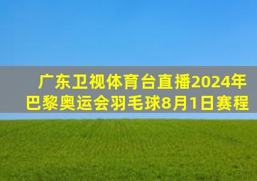 广东卫视体育台直播2024年巴黎奥运会羽毛球8月1日赛程