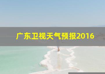 广东卫视天气预报2016