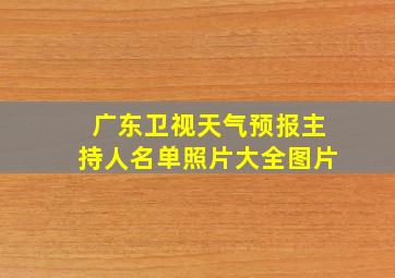 广东卫视天气预报主持人名单照片大全图片