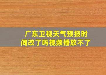 广东卫视天气预报时间改了吗视频播放不了