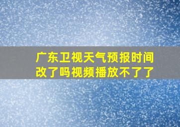 广东卫视天气预报时间改了吗视频播放不了了