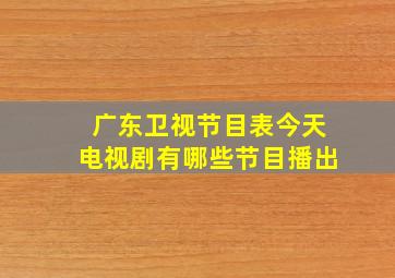 广东卫视节目表今天电视剧有哪些节目播出