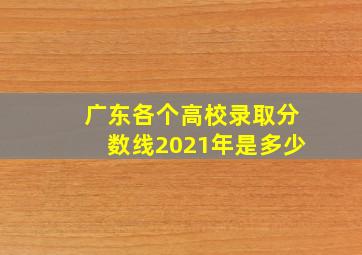 广东各个高校录取分数线2021年是多少