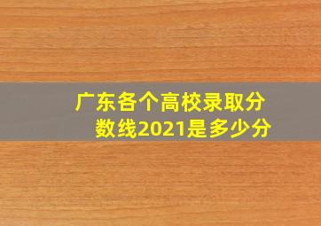 广东各个高校录取分数线2021是多少分