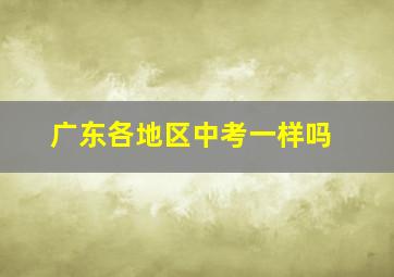 广东各地区中考一样吗