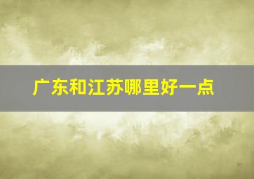 广东和江苏哪里好一点