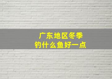 广东地区冬季钓什么鱼好一点