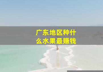 广东地区种什么水果最赚钱