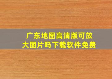 广东地图高清版可放大图片吗下载软件免费