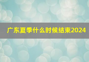 广东夏季什么时候结束2024