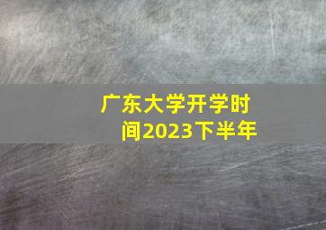 广东大学开学时间2023下半年