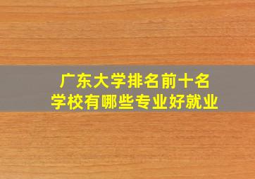 广东大学排名前十名学校有哪些专业好就业