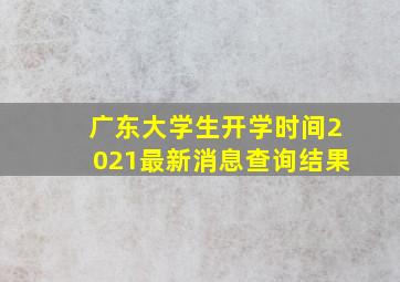 广东大学生开学时间2021最新消息查询结果