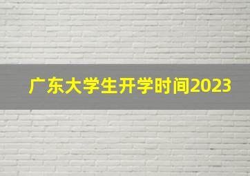 广东大学生开学时间2023