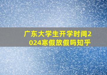 广东大学生开学时间2024寒假放假吗知乎