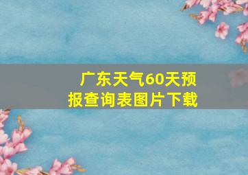 广东天气60天预报查询表图片下载