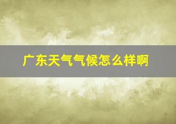 广东天气气候怎么样啊