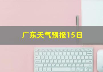 广东天气预报15日