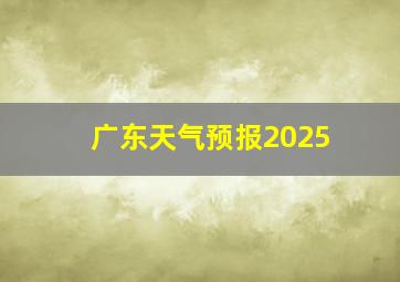 广东天气预报2025