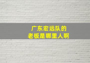 广东宏远队的老板是哪里人啊