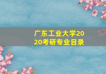 广东工业大学2020考研专业目录