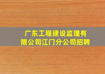 广东工程建设监理有限公司江门分公司招聘