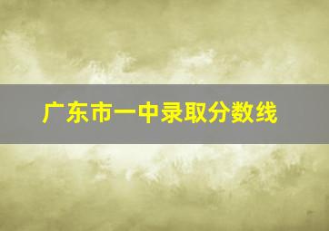 广东市一中录取分数线