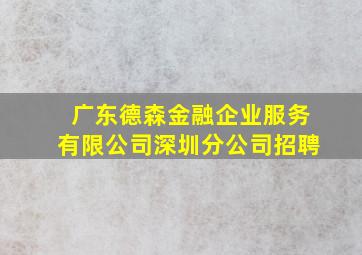 广东德森金融企业服务有限公司深圳分公司招聘