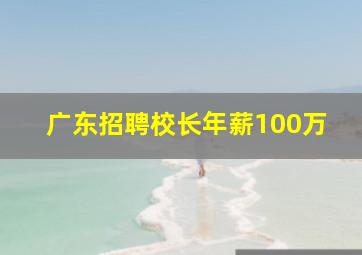 广东招聘校长年薪100万