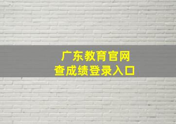 广东教育官网查成绩登录入口