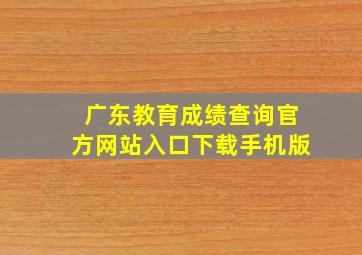 广东教育成绩查询官方网站入口下载手机版