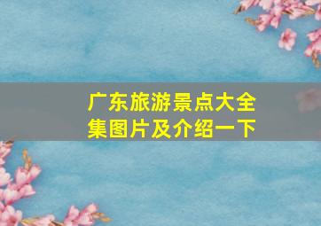 广东旅游景点大全集图片及介绍一下