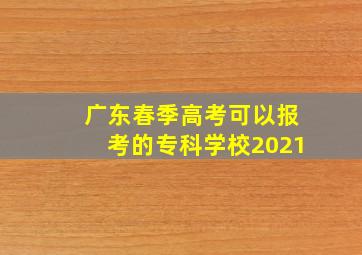 广东春季高考可以报考的专科学校2021