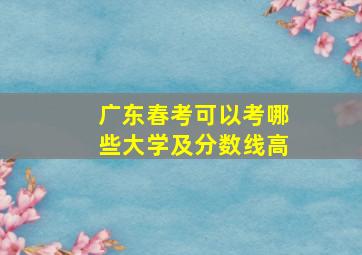 广东春考可以考哪些大学及分数线高