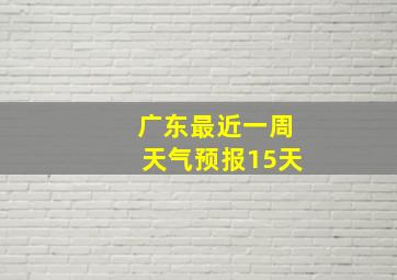 广东最近一周天气预报15天