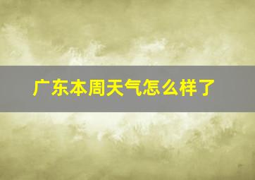 广东本周天气怎么样了