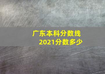 广东本科分数线2021分数多少