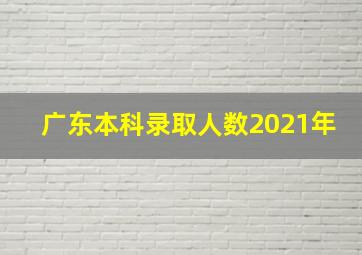 广东本科录取人数2021年