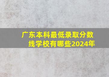 广东本科最低录取分数线学校有哪些2024年