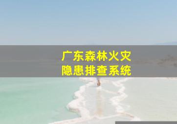 广东森林火灾隐患排查系统