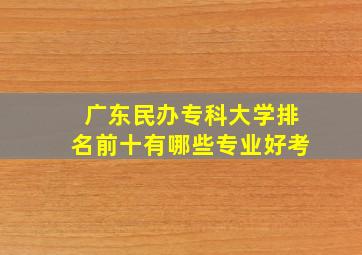 广东民办专科大学排名前十有哪些专业好考