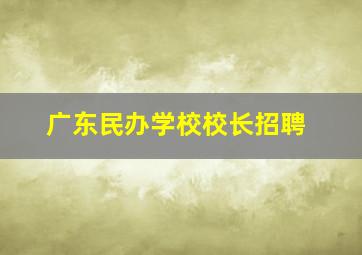 广东民办学校校长招聘