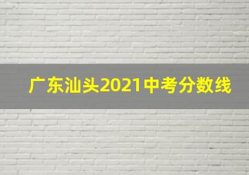 广东汕头2021中考分数线